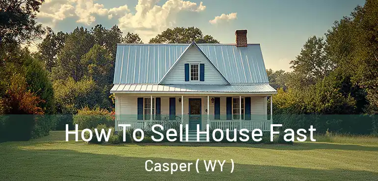  How To Sell House Fast Casper ( WY )