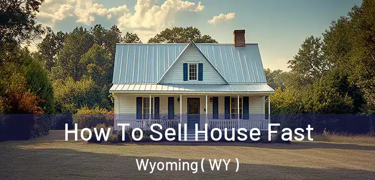  How To Sell House Fast Wyoming ( WY )