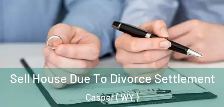 Sell House Due To Divorce Settlement Casper ( WY )