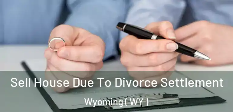  Sell House Due To Divorce Settlement Wyoming ( WY )