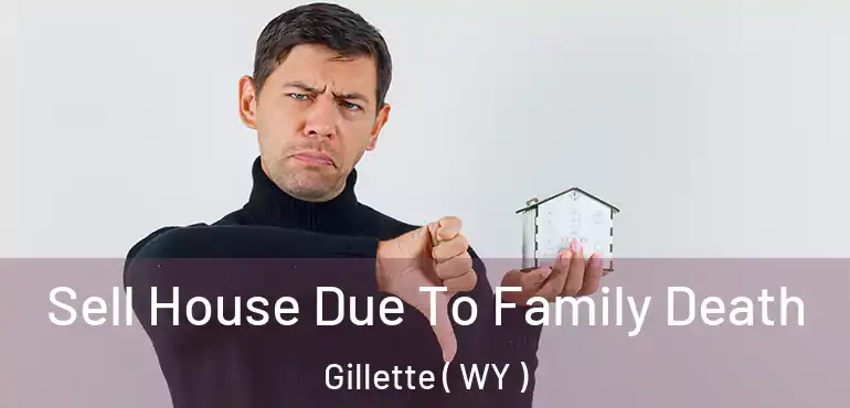 Sell House Due To Family Death Gillette ( WY )