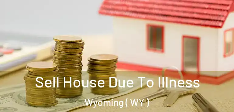 Sell House Due To Illness Wyoming ( WY )
