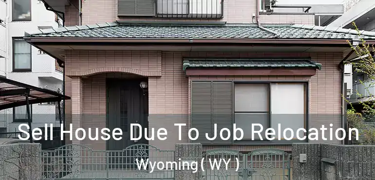 Sell House Due To Job Relocation Wyoming ( WY )