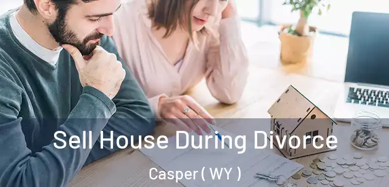 Sell House During Divorce Casper ( WY )