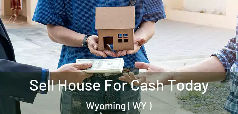 Sell House For Cash Today Wyoming ( WY )