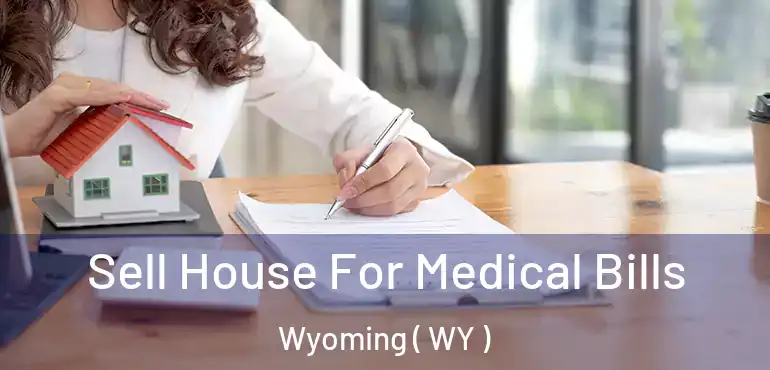 Sell House For Medical Bills Wyoming ( WY )