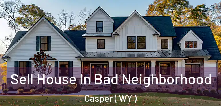  Sell House In Bad Neighborhood Casper ( WY )