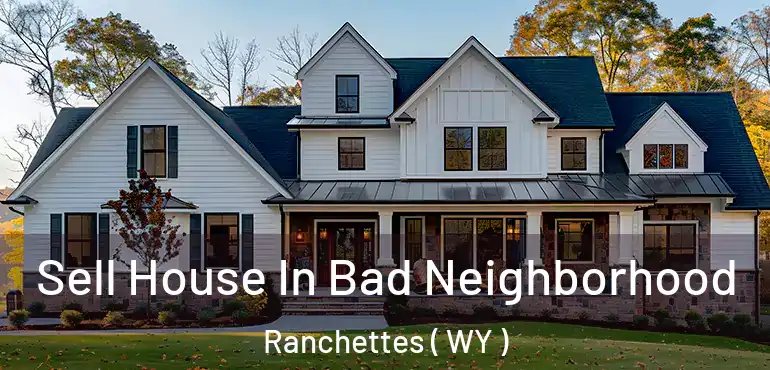  Sell House In Bad Neighborhood Ranchettes ( WY )