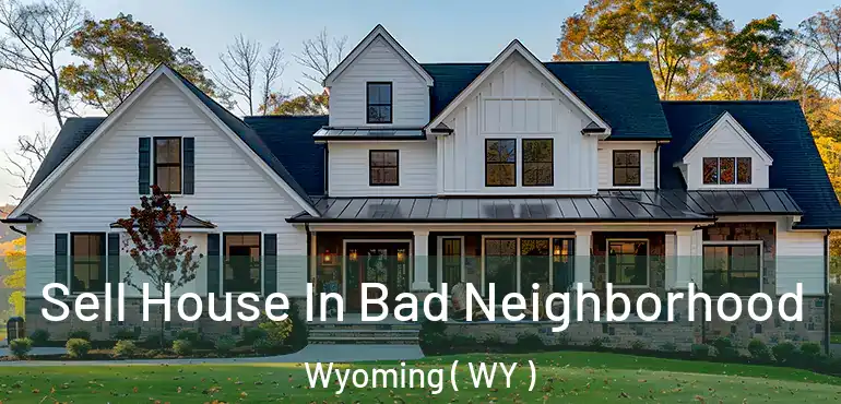  Sell House In Bad Neighborhood Wyoming ( WY )
