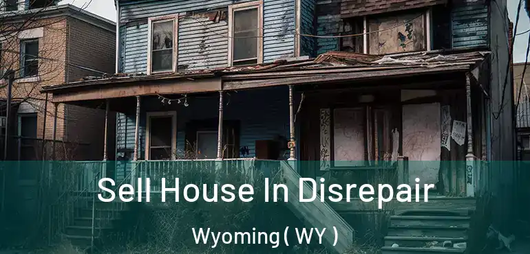 Sell House In Disrepair Wyoming ( WY )