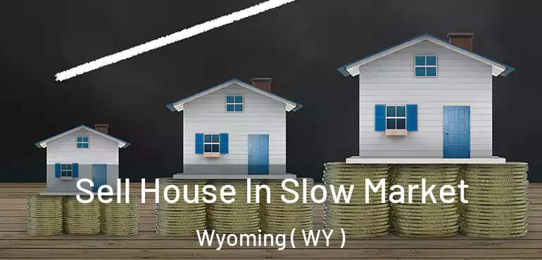 Sell House In Slow Market Wyoming ( WY )