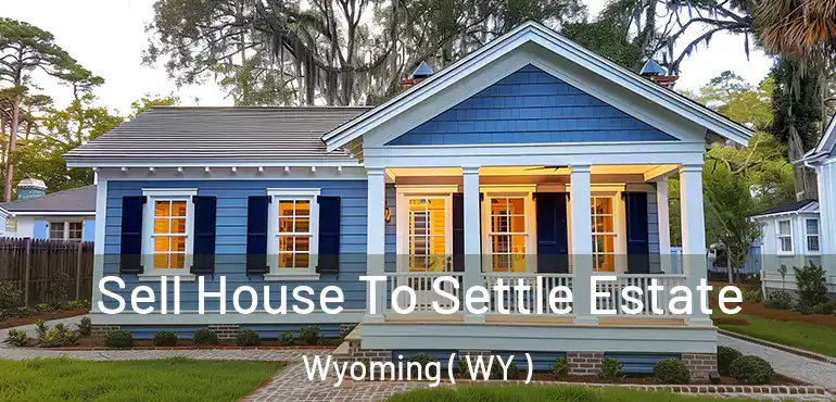  Sell House To Settle Estate Wyoming ( WY )