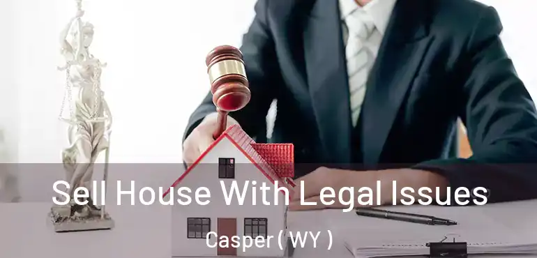 Sell House With Legal Issues Casper ( WY )