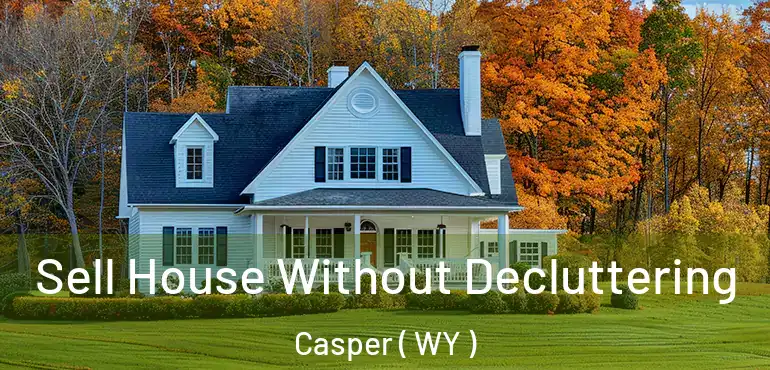 Sell House Without Decluttering Casper ( WY )